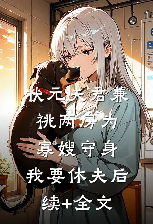 状元夫君兼祧两房为寡嫂守身，我要休夫后续+全文