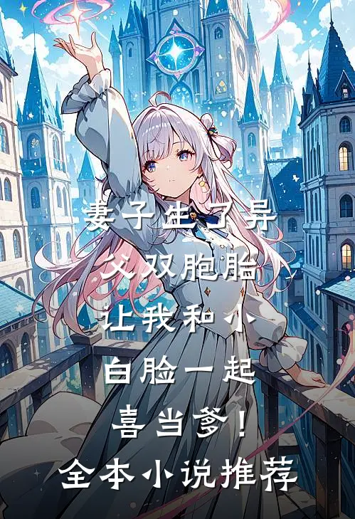 妻子生了异父双胞胎，让我和小白脸一起喜当爹！全本小说推荐