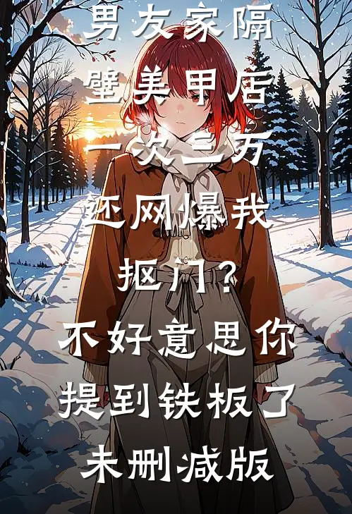 男友家隔壁美甲店一次三万，还网爆我抠门？不好意思你提到铁板了未删减版