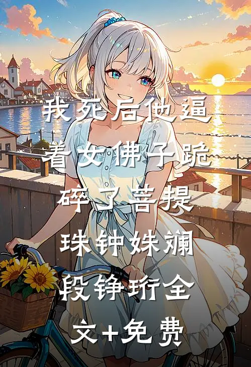 我死后他逼着女佛子跪碎了菩提珠钟姝斓段铮珩全文+免费