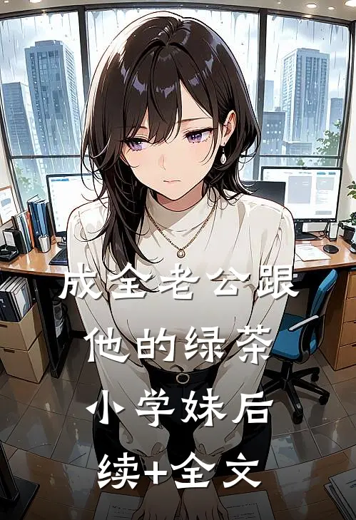 成全老公跟他的绿茶小学妹后续+全文