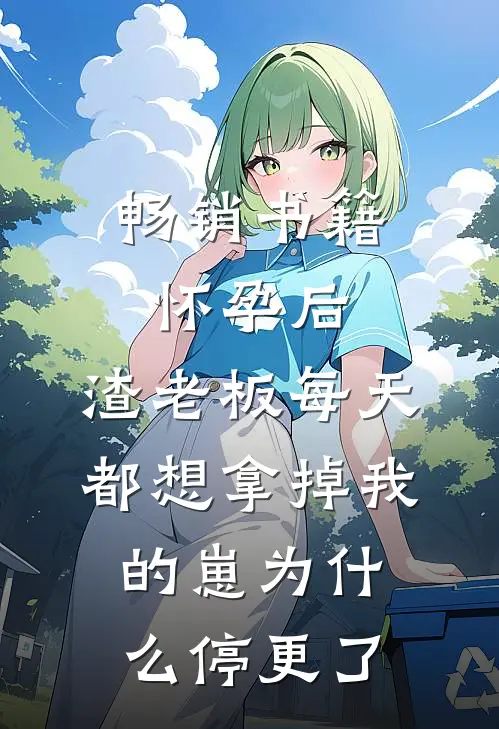 畅销书籍怀孕后,渣老板每天都想拿掉我的崽为什么停更了