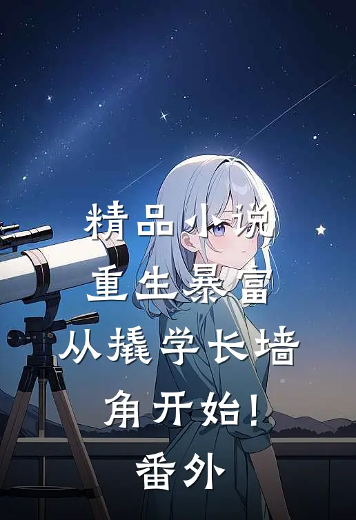 精品小说重生暴富:从撬学长墙角开始!番外