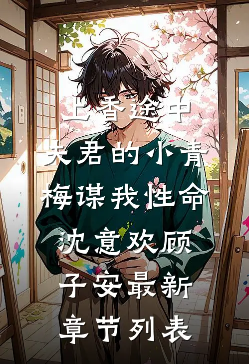 上香途中，夫君的小青梅谋我性命沈意欢顾子安最新章节列表