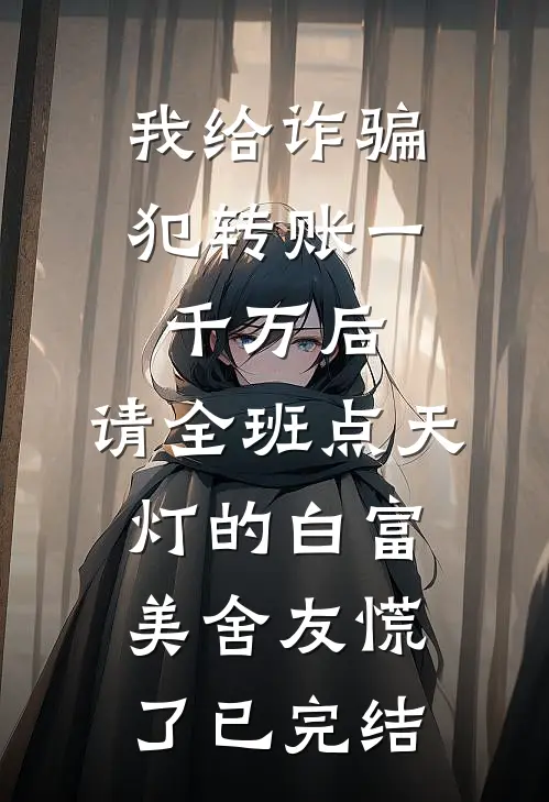 我给诈骗犯转账一千万后，请全班点天灯的白富美舍友慌了已完结