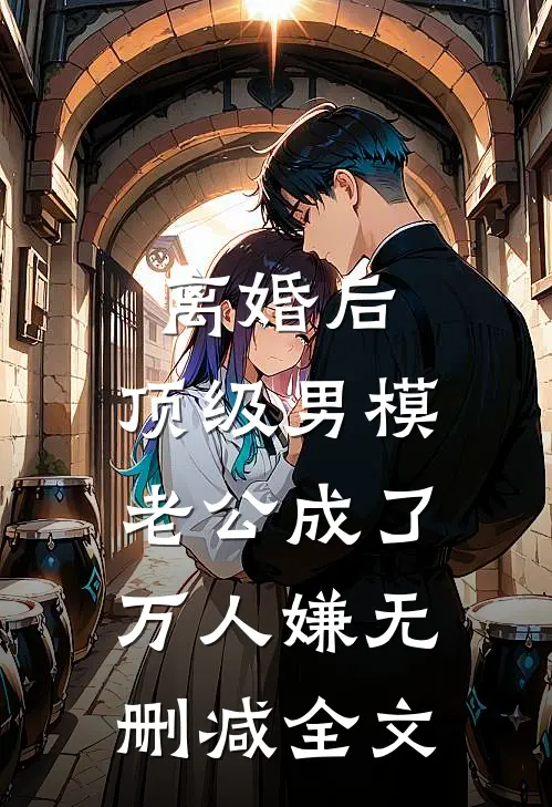 离婚后，顶级男模老公成了万人嫌无删减全文