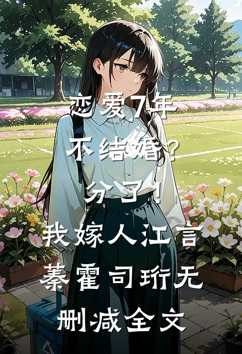 恋爱7年不结婚？分了！我嫁人江言蓁霍司珩无删减全文