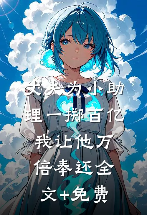 丈夫为小助理一掷百亿，我让他万倍奉还全文+免费