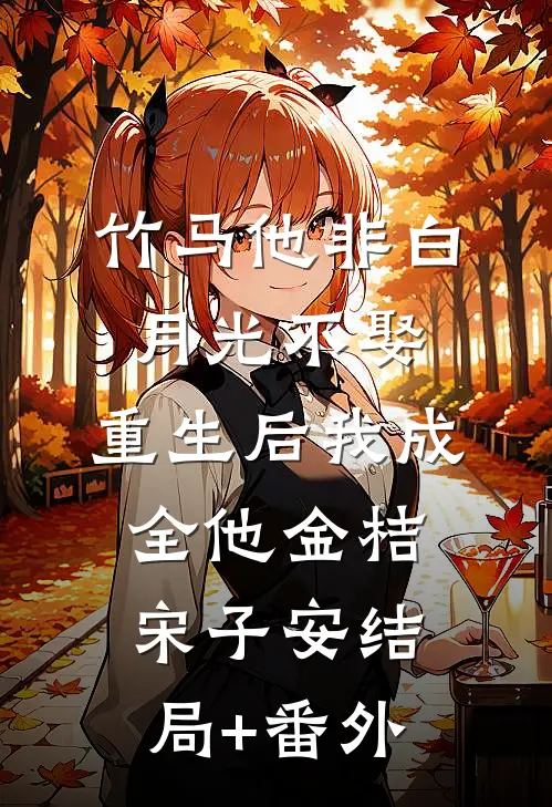 竹马他非白月光不娶，重生后我成全他金桔宋子安结局+番外