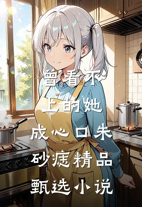 曾看不上的她，成心口朱砂痣精品甄选小说