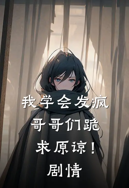 我学会发疯，哥哥们跪求原谅！剧情