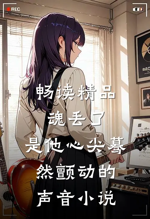 畅读精品魂丢了,是他心尖蓦然颤动的声音小说