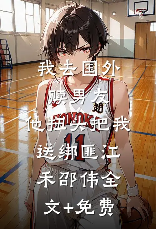 我去国外赎男友，他扭头把我送绑匪江禾邵伟全文+免费