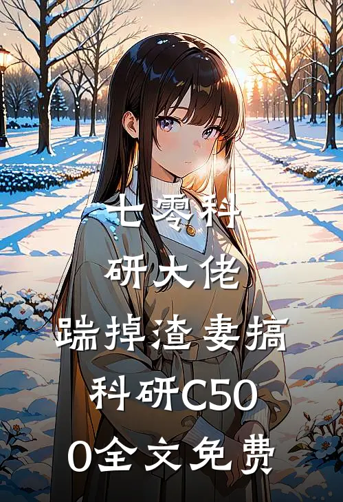 七零科研大佬，踹掉渣妻搞科研C500全文免费