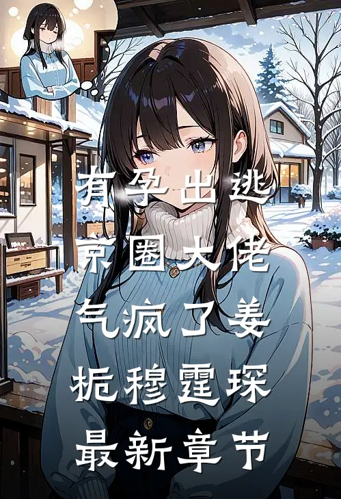 有孕出逃，京圈大佬气疯了姜栀穆霆琛最新章节
