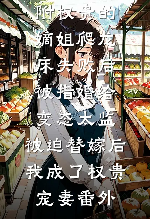 林稚思汪相结局免费阅读爱攀附权贵的嫡姐爬龙床失败后被指婚给变态太监，被迫替嫁后，我成了权贵宠妻番外