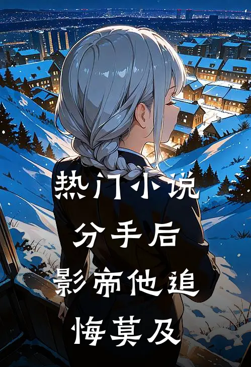 热门小说分手后，影帝他追悔莫及