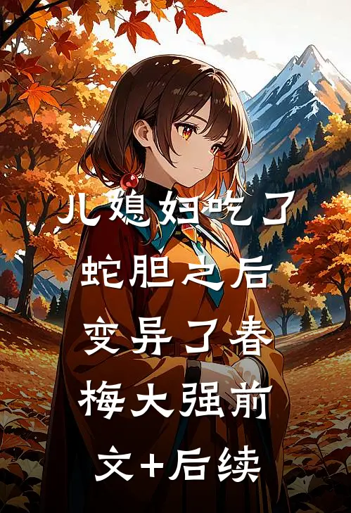 儿媳妇吃了蛇胆之后，变异了春梅大强前文+后续