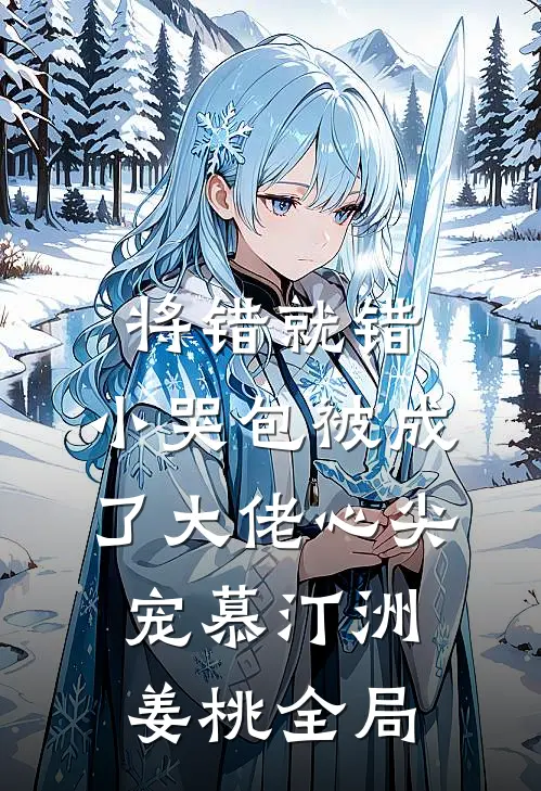 将错就错：小哭包被成了大佬心尖宠慕汀洲姜桃全局