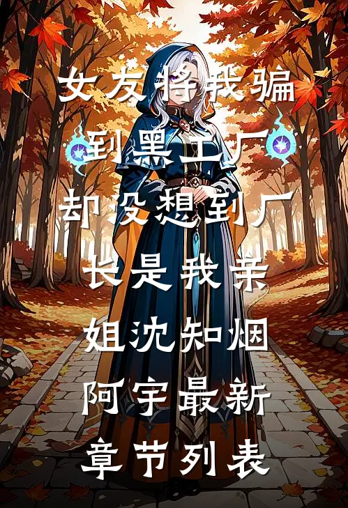 女友将我骗到黑工厂，却没想到厂长是我亲姐沈知烟阿宇最新章节列表
