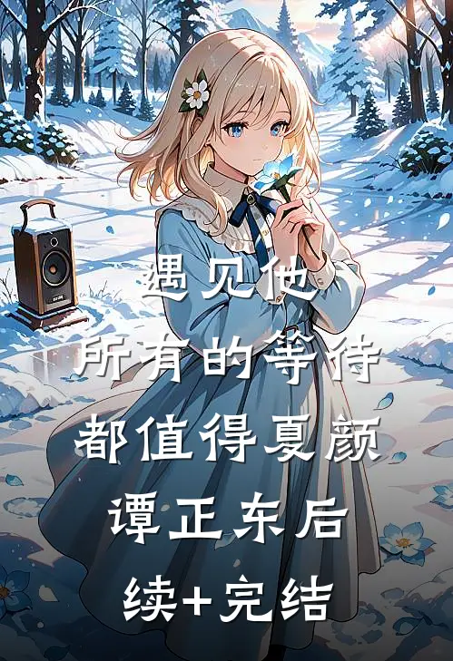 遇见他，所有的等待都值得夏颜谭正东后续+完结