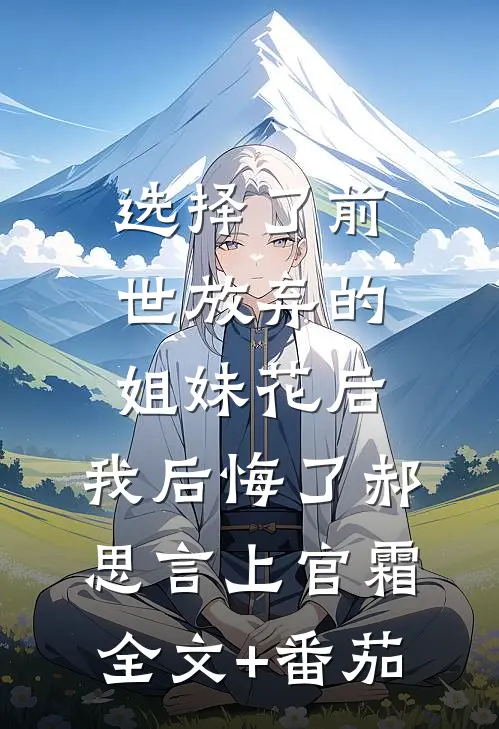 选择了前世放弃的姐妹花后，我后悔了郝思言上官霜全文+番茄