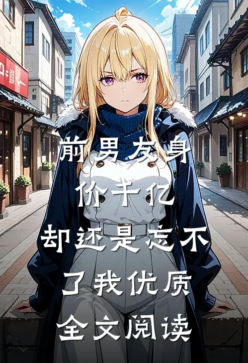 前男友身价千亿，却还是忘不了我优质全文阅读