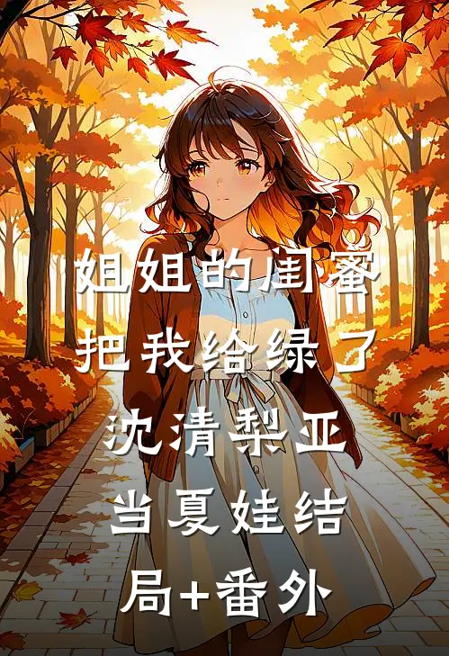 姐姐的闺蜜把我给绿了沈清梨亚当夏娃结局+番外