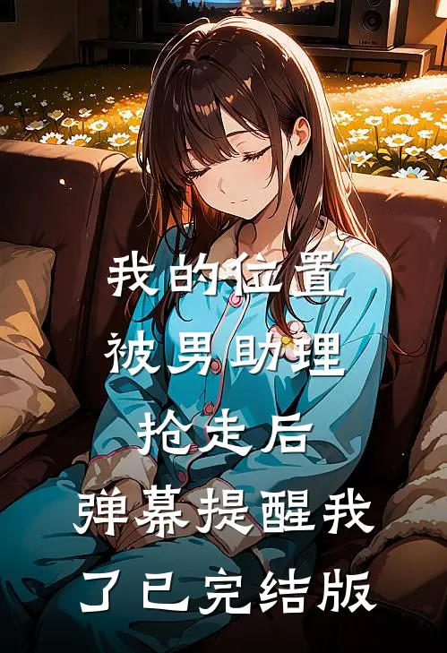 我的位置被男助理抢走后，弹幕提醒我了已完结版