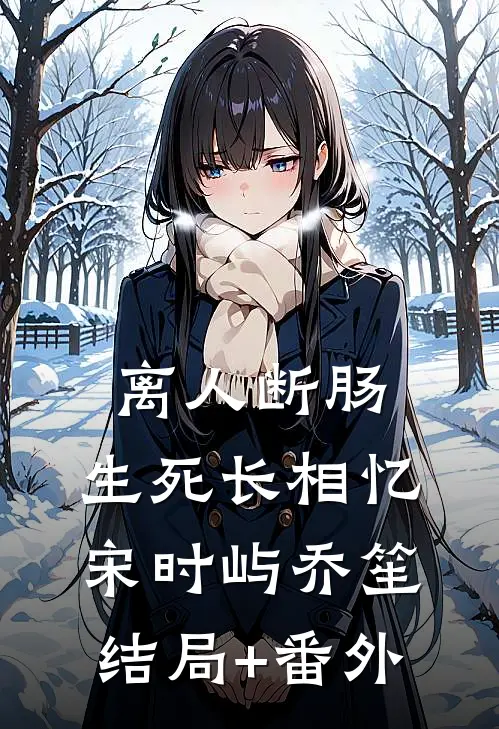 离人断肠，生死长相忆宋时屿乔笙结局+番外