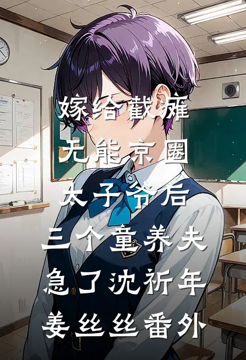 嫁给截瘫无能京圈太子爷后，三个童养夫急了沈祈年姜丝丝番外