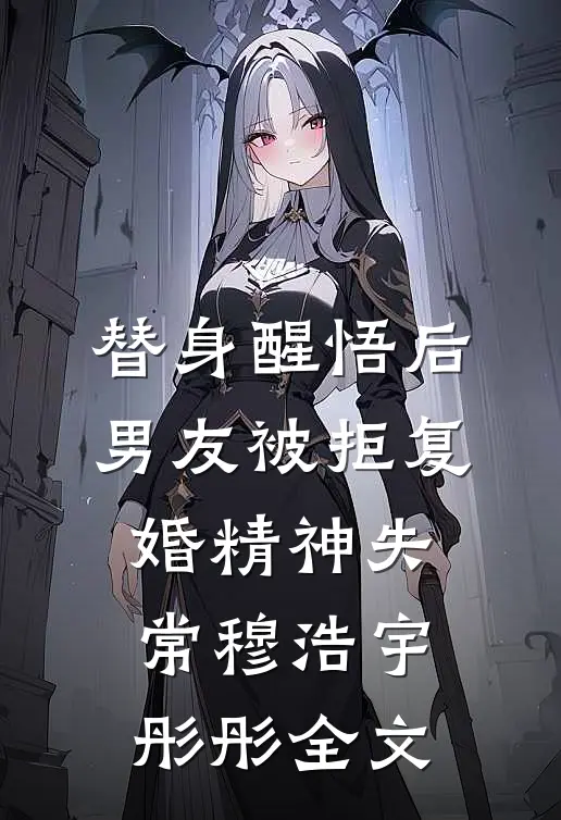替身醒悟后，男友被拒复婚精神失常穆浩宇彤彤全文