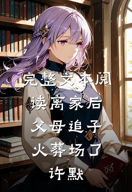 完整文本阅读离家后,父母追子火葬场了,许默