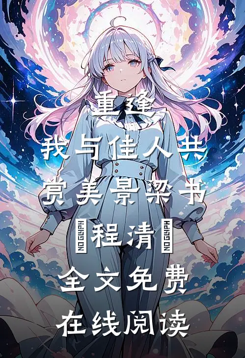 重逢：我与佳人共赏美景梁书媞程清玙全文免费在线阅读