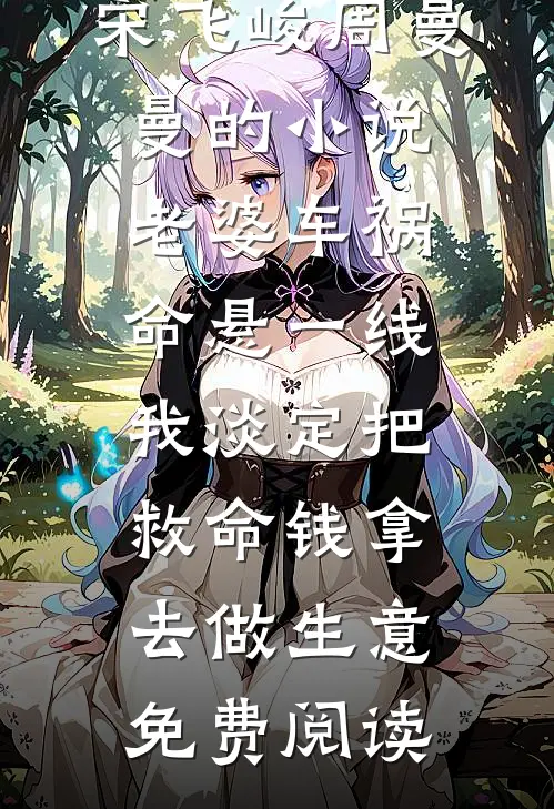 宋飞峻周曼曼的小说老婆车祸命悬一线，我淡定把救命钱拿去做生意免费阅读
