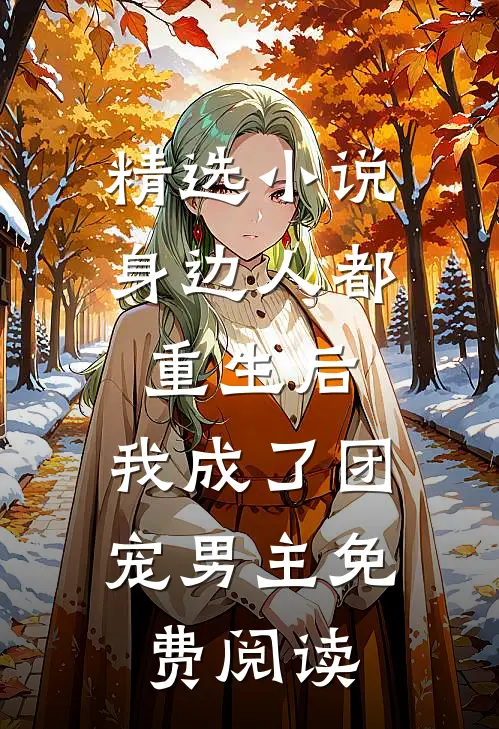 精选小说身边人都重生后,我成了团宠男主免费阅读
