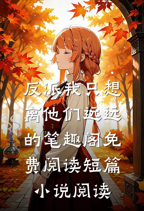 反派我只想离他们远远的笔趣阁免费阅读短篇小说阅读