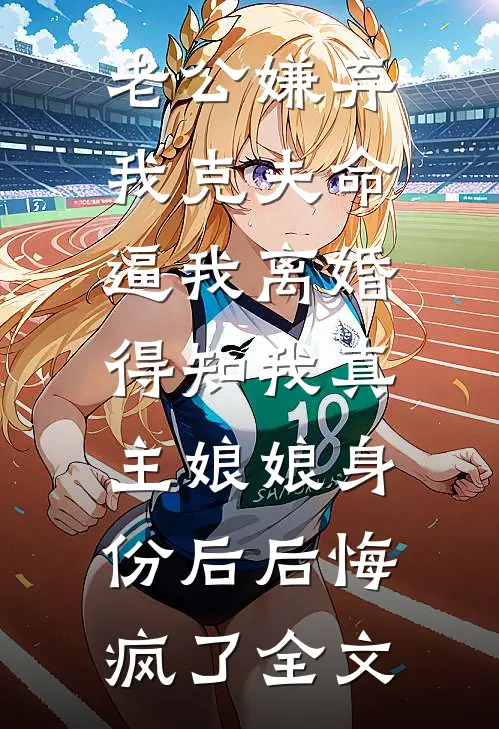 老公嫌弃我克夫命逼我离婚，得知我真主娘娘身份后后悔疯了全文