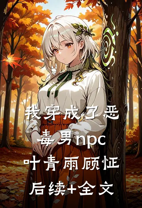 我穿成了恶毒男npc叶青雨顾怔后续+全文