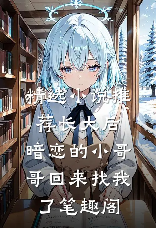 精选小说推荐长大后,暗恋的小哥哥回来找我了 笔趣阁