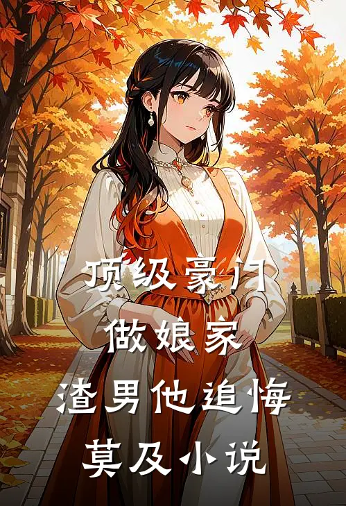 顶级豪门做娘家，渣男他追悔莫及小说