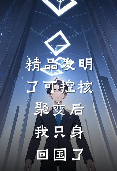 精品发明了可控核聚变后，我只身回国了