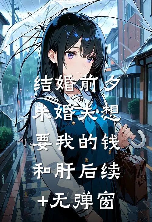 结婚前夕，未婚夫想要我的钱和肝后续+无弹窗