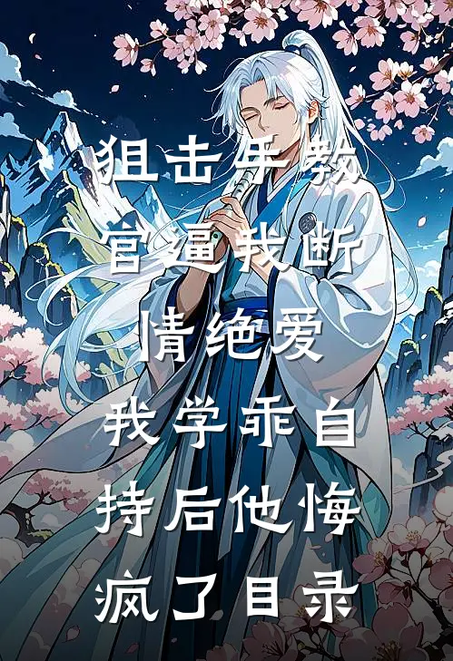 狙击手教官逼我断情绝爱，我学乖自持后他悔疯了目录