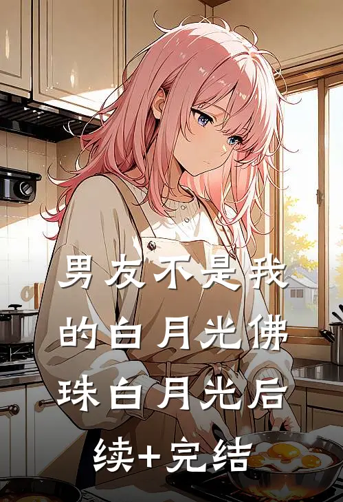 男友不是我的白月光佛珠白月光后续+完结