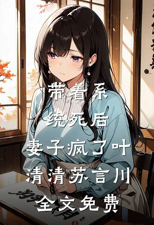 带着系统死后，妻子疯了叶清清苏言川全文免费