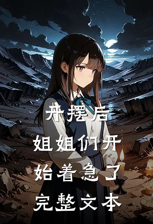 开摆后，姐姐们开始着急了完整文本