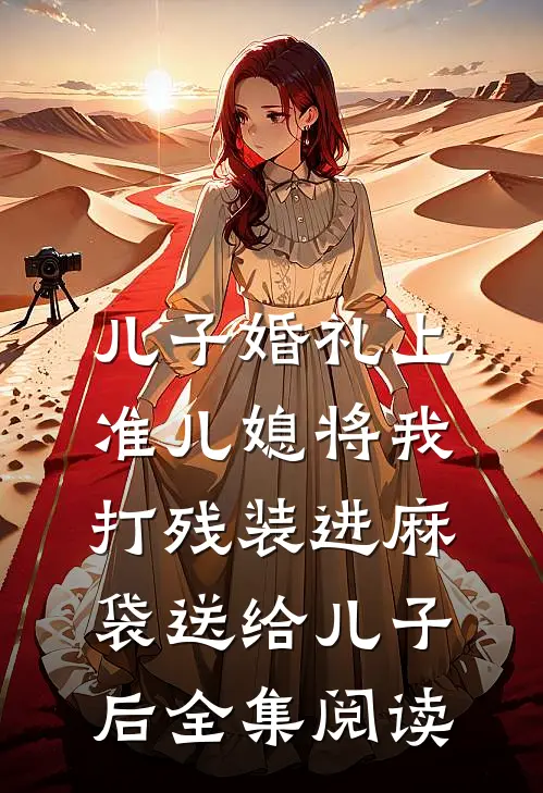 儿子婚礼上，准儿媳将我打残装进麻袋送给儿子后全集阅读