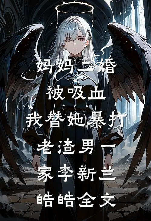 妈妈二婚被吸血，我替她暴打老渣男一家李新兰皓皓全文