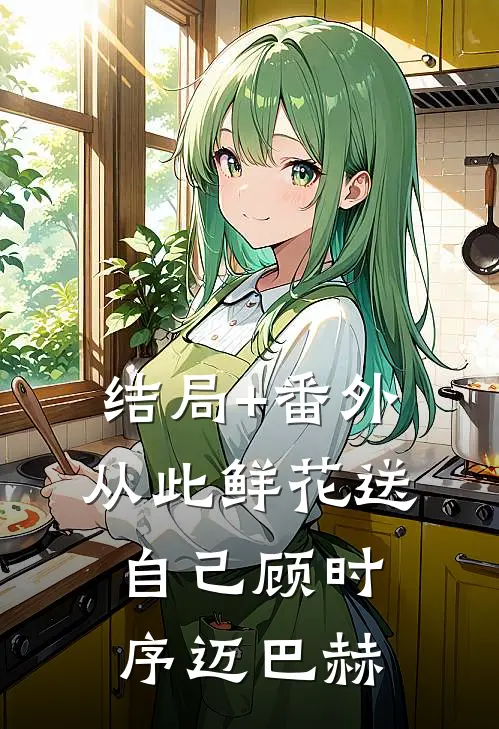 结局+番外从此鲜花送自己顾时序迈巴赫
